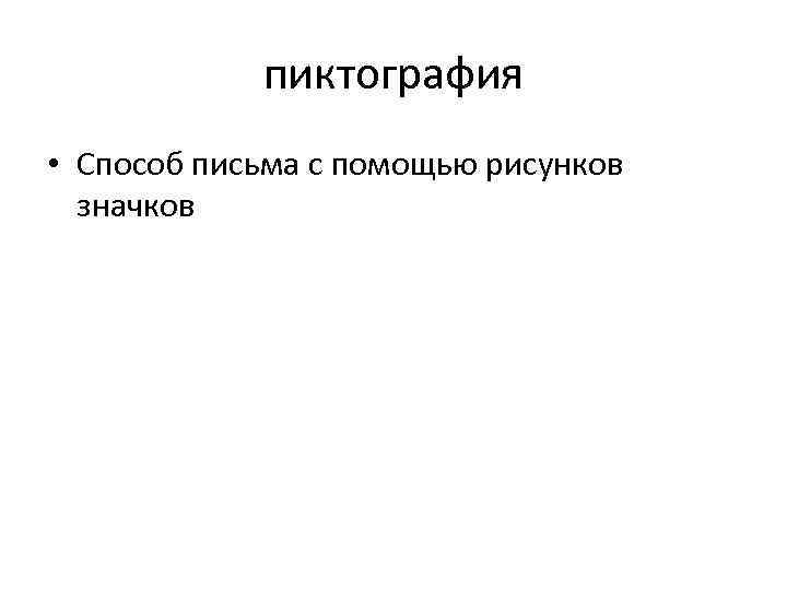 пиктография • Способ письма с помощью рисунков значков 