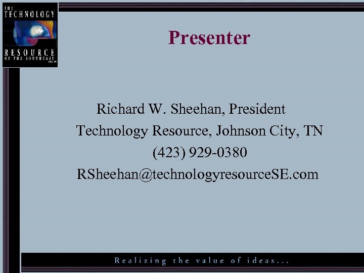 Presenter Richard W. Sheehan, President Technology Resource, Johnson City, TN (423) 929 -0380 RSheehan@technologyresource.