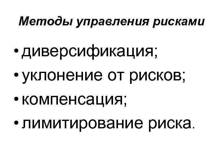 Методы управления рисками • диверсификация; • уклонение от рисков; • компенсация; • лимитирование риска.