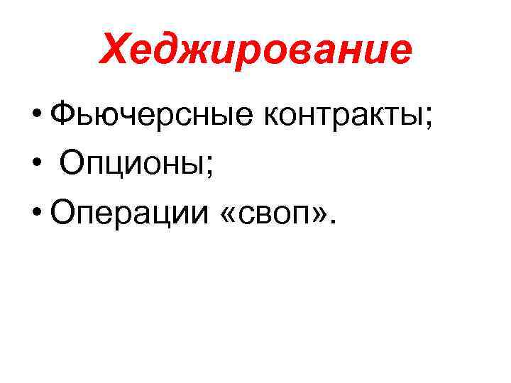 Хеджирование • Фьючерсные контракты; • Опционы; • Операции «своп» . 