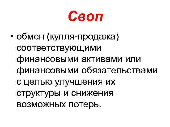 Своп • обмен (купля-продажа) соответствующими финансовыми активами или финансовыми обязательствами с целью улучшения их