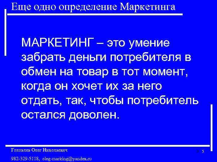 Еще одно определение Маркетинга МАРКЕТИНГ – это умение забрать деньги потребителя в обмен на