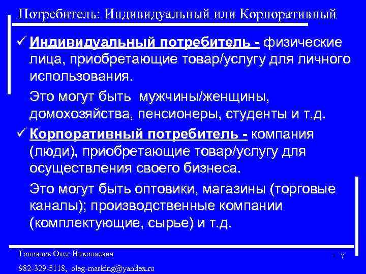 Потребитель: Индивидуальный или Корпоративный ü Индивидуальный потребитель - физические лица, приобретающие товар/услугу для личного