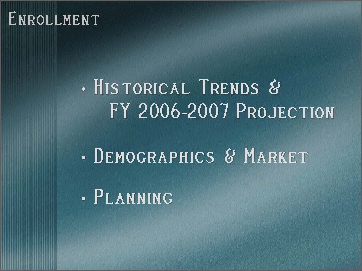 Enrollment • Historical Trends & FY 2006 -2007 Projection • Demographics & Market •