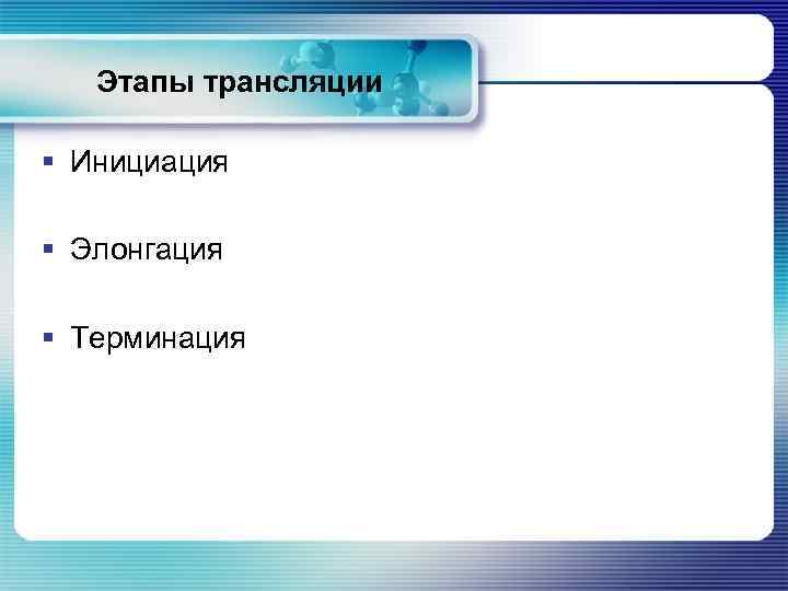 Этапы трансляции § Инициация § Элонгация § Терминация 