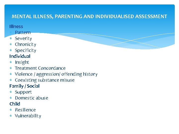 MENTAL ILLNESS, PARENTING AND INDIVIDUALISED ASSESSMENT Illness Pattern Severity Chronicity Specificity Individual Insight Treatment