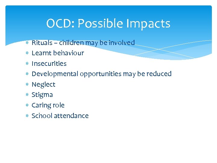 OCD: Possible Impacts Rituals – children may be involved Learnt behaviour Insecurities Developmental opportunities