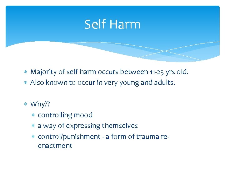 Self Harm Majority of self harm occurs between 11 -25 yrs old. Also known