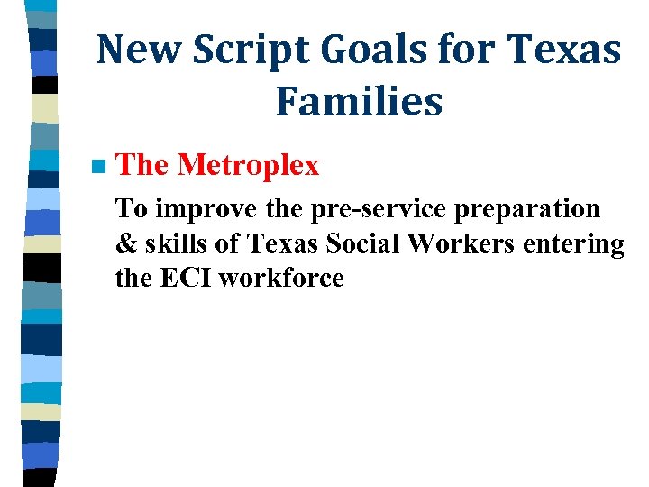 New Script Goals for Texas Families n The Metroplex To improve the pre-service preparation