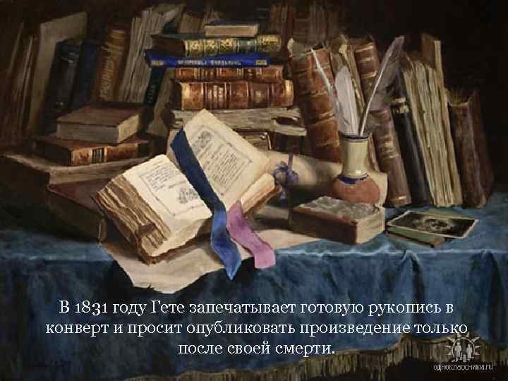 В 1831 году Гете запечатывает готовую рукопись в конверт и просит опубликовать произведение только