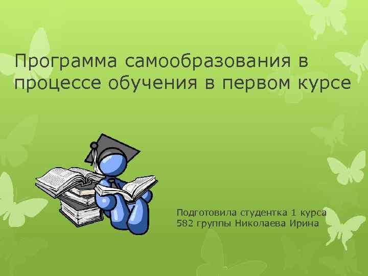 Программа самообразования в процессе обучения в первом курсе Подготовила студентка 1 курса 582 группы