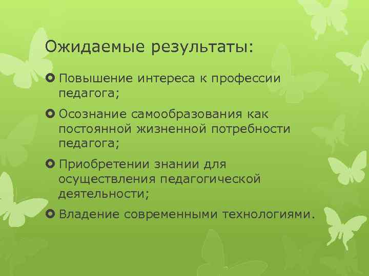 Ожидаемые результаты: Повышение интереса к профессии педагога; Осознание самообразования как постоянной жизненной потребности педагога;