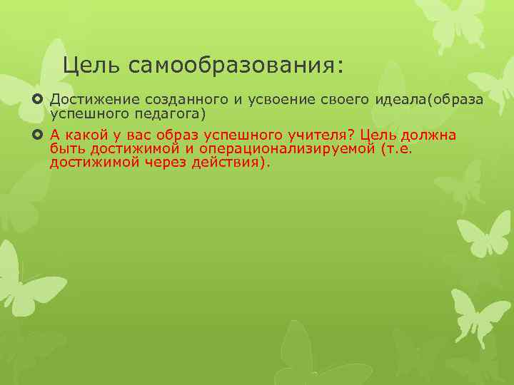 Цель самообразования: Достижение созданного и усвоение своего идеала(образа успешного педагога) А какой у вас