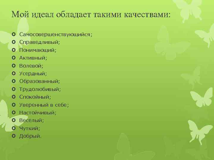 Мой идеал обладает такими качествами: Самосовершенствующийся; Справедливый; Понимающий; Активный; Волевой; Усердный; Образованный; Трудолюбивый; Спокойный;