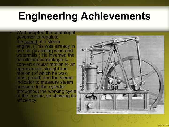 Engineering Achievements • Watt adopted the centrifugal governor to regulate the speed of a