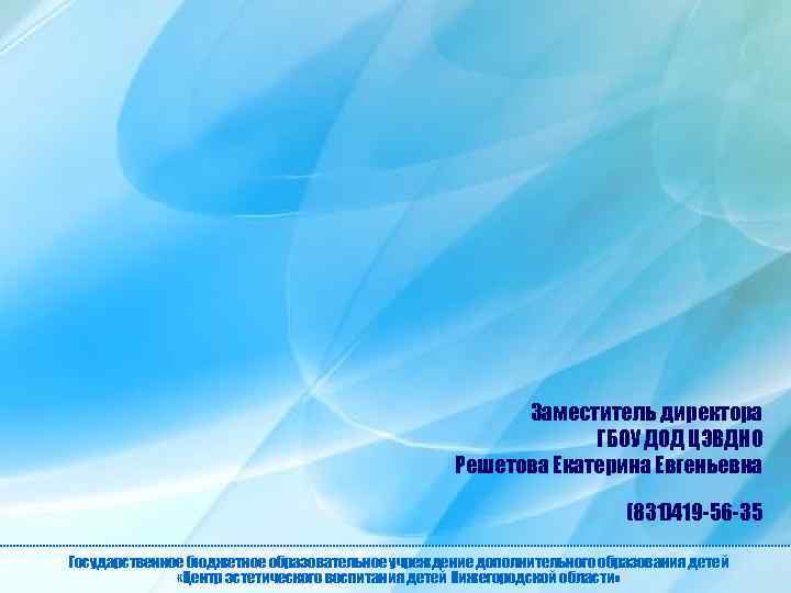 Заместитель директора ГБОУ ДОД ЦЭВДНО Решетова Екатерина Евгеньевна (831)419 -56 -35 Государственное бюджетное образовательное