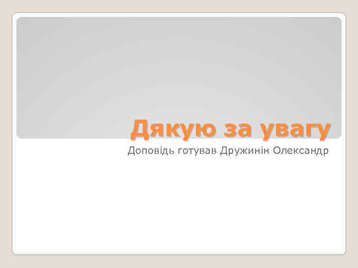 Дякую за увагу Доповідь готував Дружинін Олександр 