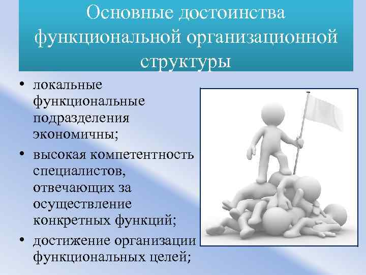 Основные достоинства функциональной организационной структуры • локальные функциональные подразделения экономичны; • высокая компетентность специалистов,