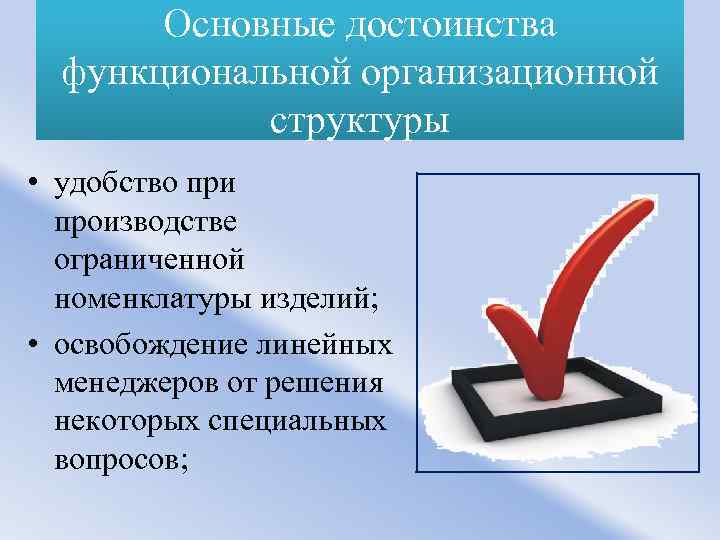 Основные достоинства функциональной организационной структуры • удобство при производстве ограниченной номенклатуры изделий; • освобождение
