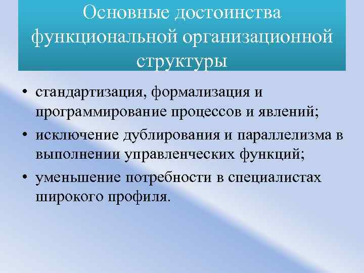Основные достоинства функциональной организационной структуры • стандартизация, формализация и программирование процессов и явлений; •