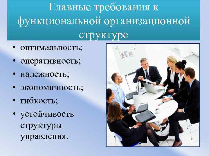 Главные требования к функциональной организационной структуре • • • оптимальность; оперативность; надежность; экономичность; гибкость;