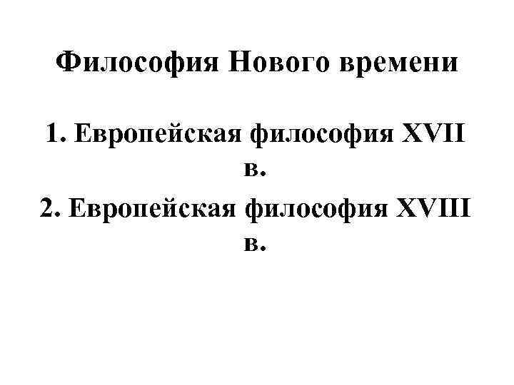 Философия Нового времени 1. Европейская философия XVII в. 2. Европейская философия XVIII в. 