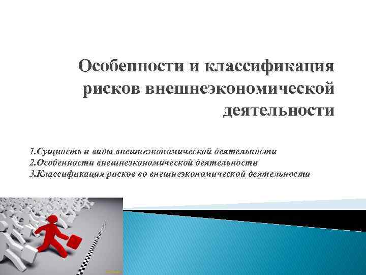 Особенности и классификация рисков внешнеэкономической деятельности 1. Сущность и виды внешнеэкономической деятельности 2. Особенности