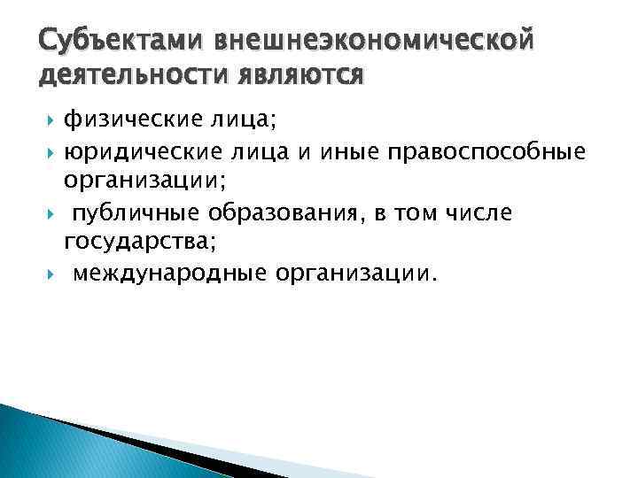 Субъектами внешнеэкономической деятельности являются физические лица; юридические лица и иные правоспособные организации; публичные образования,