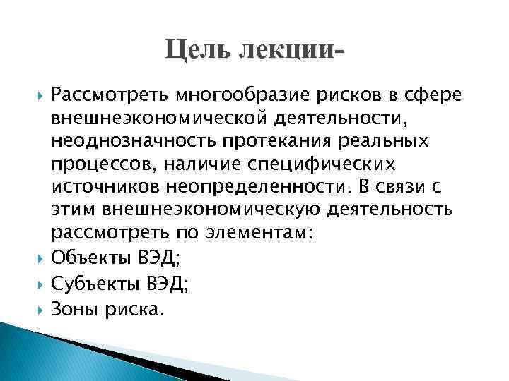 Цель лекции Рассмотреть многообразие рисков в сфере внешнеэкономической деятельности, неоднозначность протекания реальных процессов, наличие