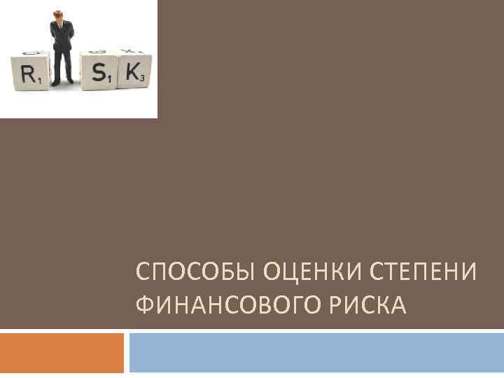 СПОСОБЫ ОЦЕНКИ СТЕПЕНИ ФИНАНСОВОГО РИСКА 