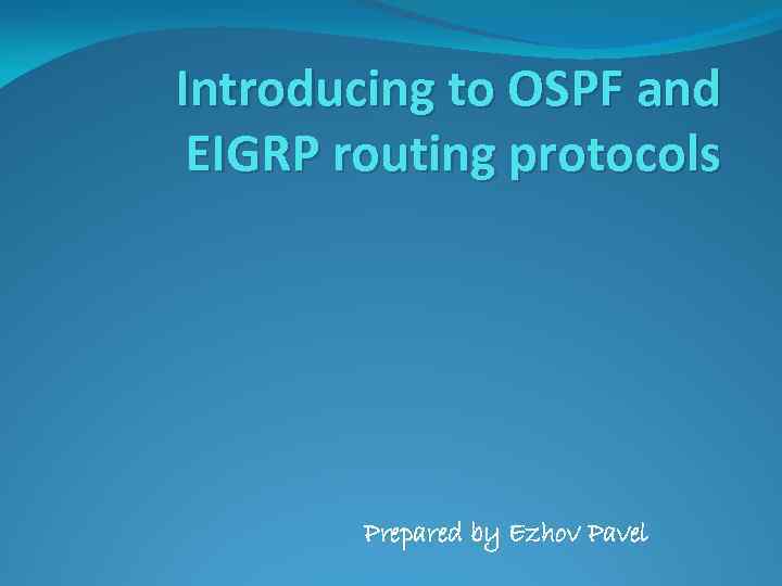 Introducing to OSPF and EIGRP routing protocols Prepared by Ezhov Pavel 