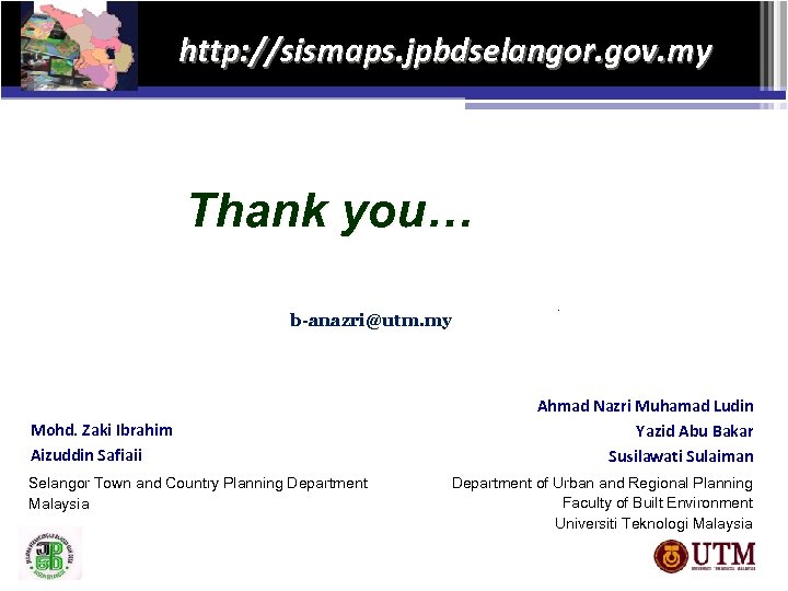http: //sismaps. jpbdselangor. gov. my Thank you… b-anazri@utm. my Mohd. Zaki Ibrahim Aizuddin Safiaii
