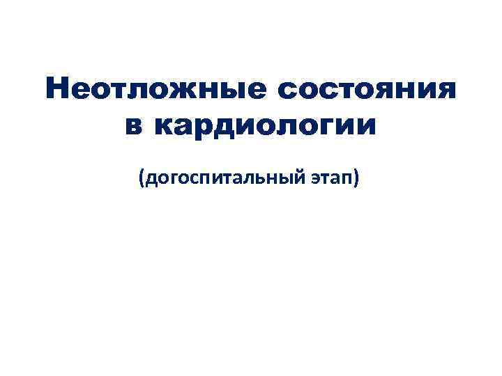 Неотложные состояния в кардиологии (догоспитальный этап) 