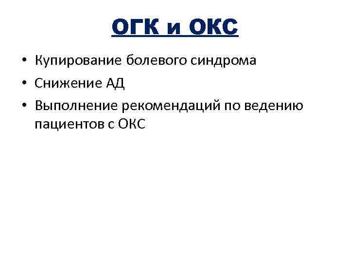 ОГК и ОКС • Купирование болевого синдрома • Снижение АД • Выполнение рекомендаций по