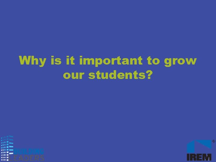 Why is it important to grow our students? 
