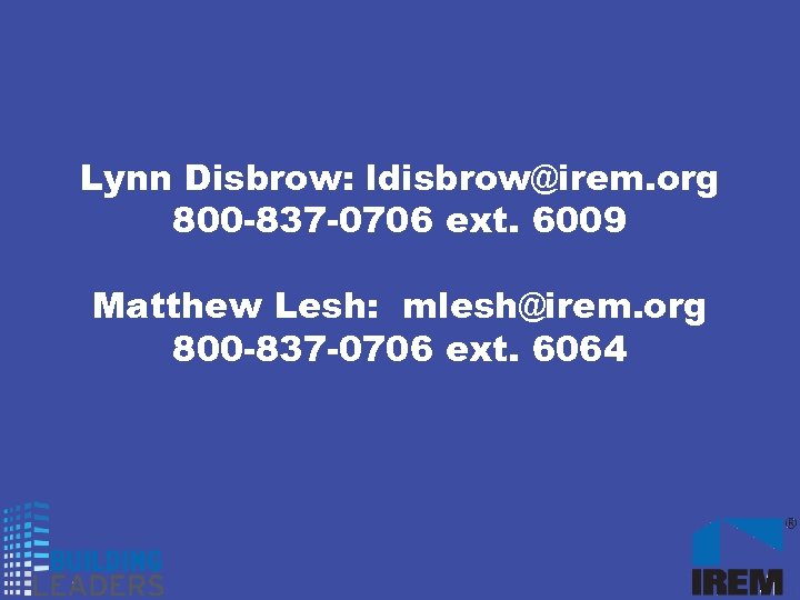 Lynn Disbrow: ldisbrow@irem. org 800 -837 -0706 ext. 6009 Matthew Lesh: mlesh@irem. org 800