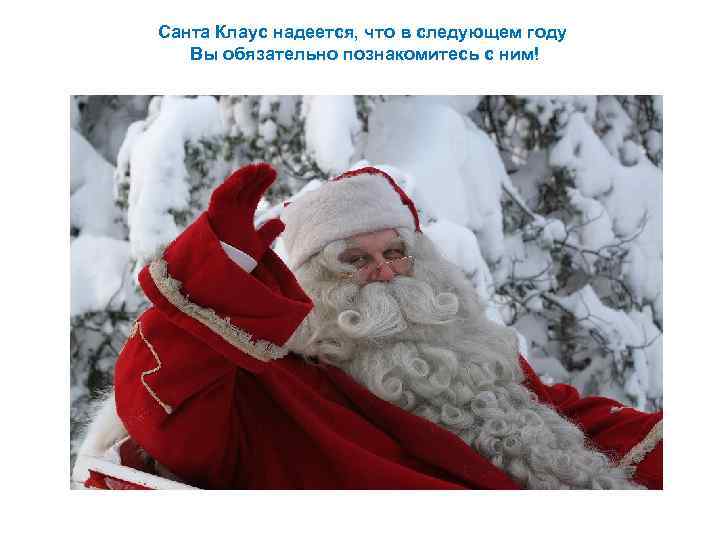 Санта Клаус надеется, что в следующем году Вы обязательно познакомитесь с ним! 