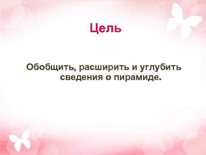 Цель Обобщить, расширить и углубить сведения о пирамиде. 