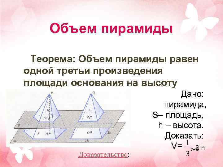 Объем пирамиды Теорема: Объем пирамиды равен одной третьи произведения площади основания на высоту Доказательство: