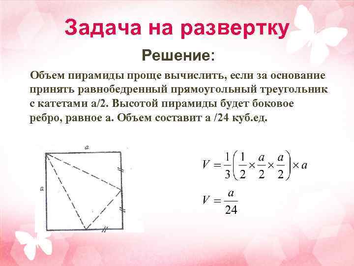 Задача на развертку Решение: Объем пирамиды проще вычислить, если за основание принять равнобедренный прямоугольный