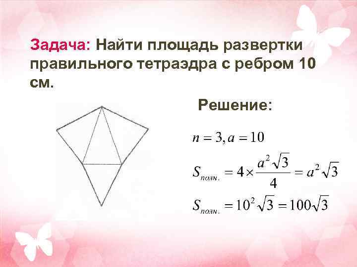 Задача: Найти площадь развертки правильного тетраэдра с ребром 10 см. Решение: 