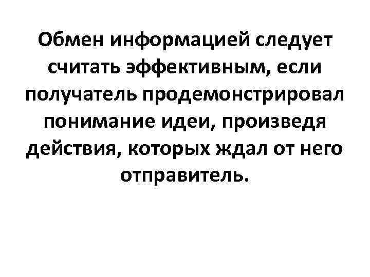 Обмен информацией следует считать эффективным, если получатель продемонстрировал понимание идеи, произведя действия, которых ждал
