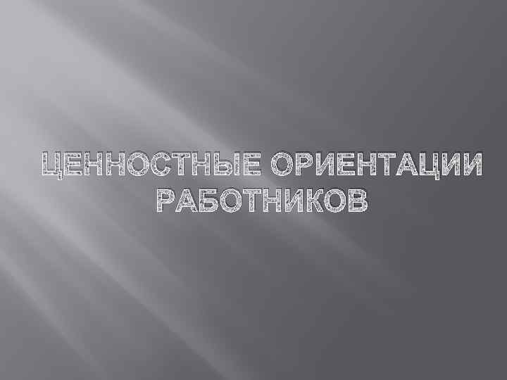 ЦЕННОСТНЫЕ ОРИЕНТАЦИИ РАБОТНИКОВ 