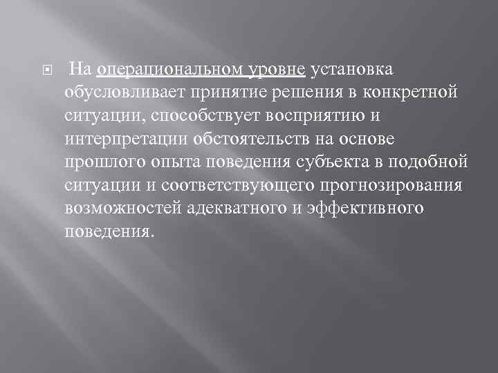  На операциональном уровне установка обусловливает принятие решения в конкретной ситуации, способствует восприятию и