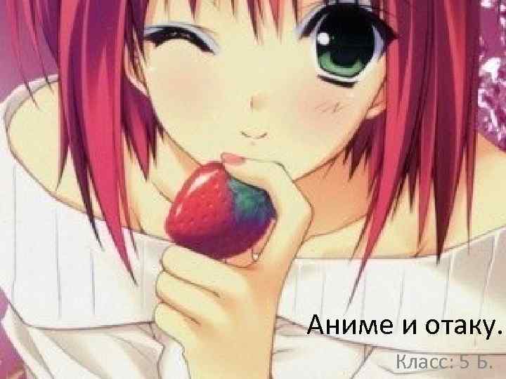 Аниме и отаку. Класс: 5 Б. 