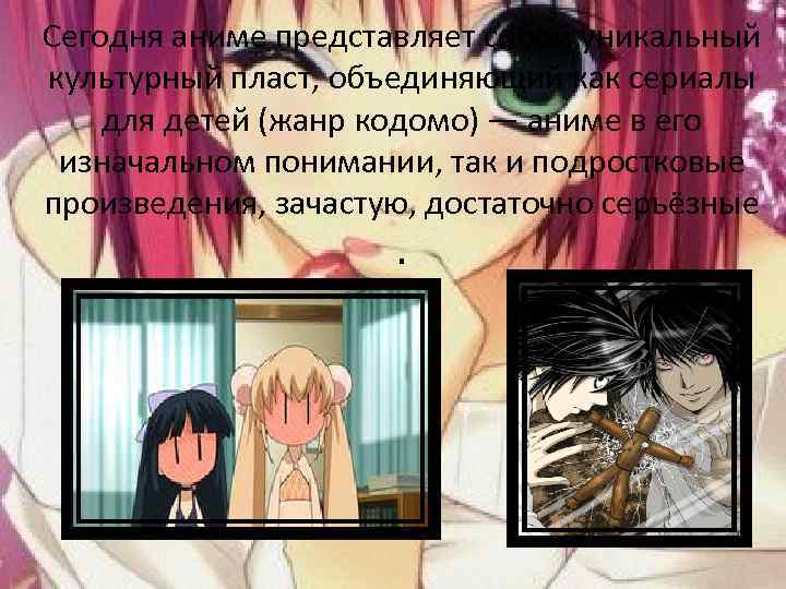 Сегодня аниме представляет собой уникальный культурный пласт, объединяющий как сериалы для детей (жанр кодомо)