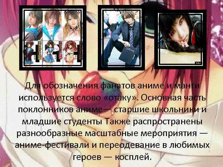Для обозначения фанатов аниме и манги используется слово «отаку» . Основная часть поклонников аниме—