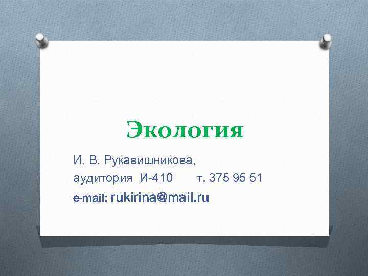 Экология И. В. Рукавишникова, аудитория И-410 т. 375 -95 -51 e-mail: rukirina@mail. ru 