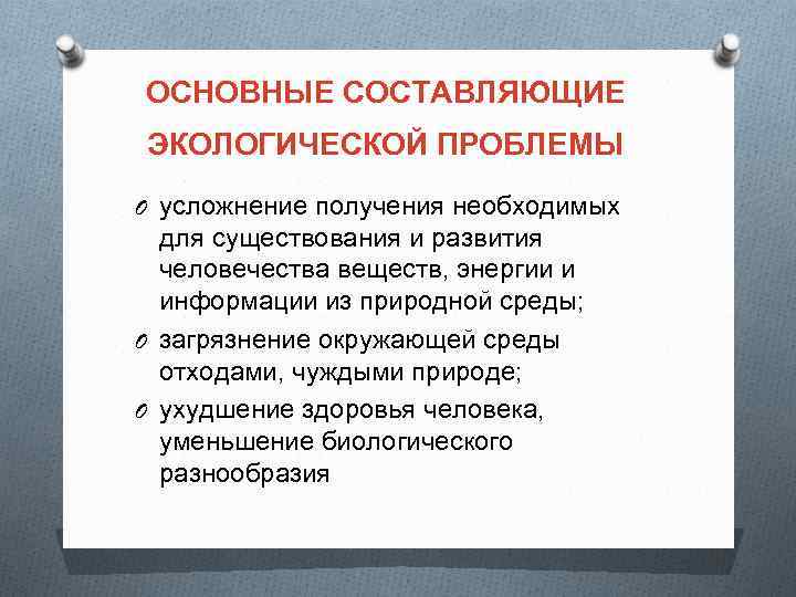 ОСНОВНЫЕ СОСТАВЛЯЮЩИЕ ЭКОЛОГИЧЕСКОЙ ПРОБЛЕМЫ O усложнение получения необходимых для существования и развития человечества веществ,