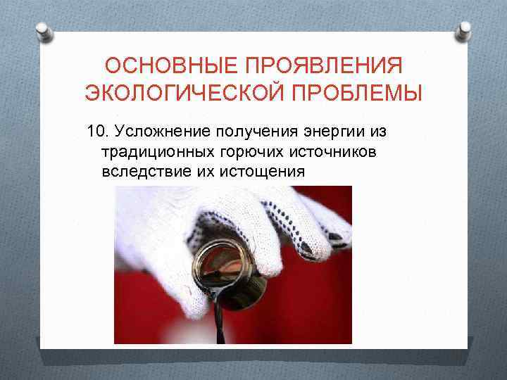 ОСНОВНЫЕ ПРОЯВЛЕНИЯ ЭКОЛОГИЧЕСКОЙ ПРОБЛЕМЫ 10. Усложнение получения энергии из традиционных горючих источников вследствие их